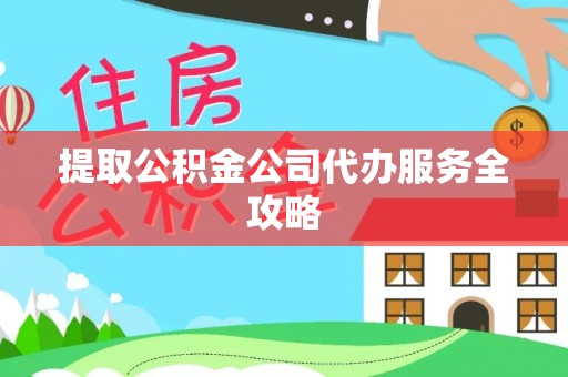 大姚提取公积金公司代办服务全攻略
