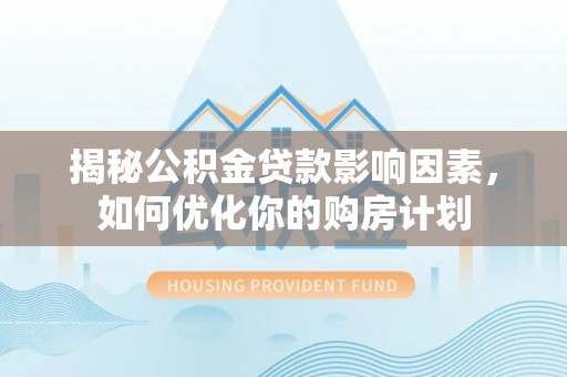 大姚揭秘公积金贷款影响因素，如何优化你的购房计划