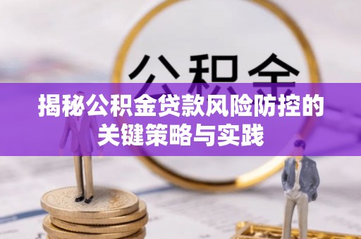 大姚揭秘公积金贷款风险防控的关键策略与实践