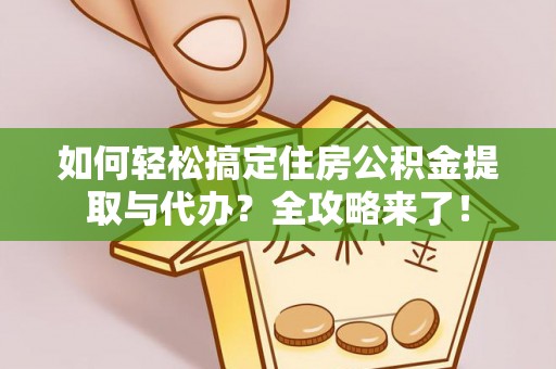 大姚如何轻松搞定住房公积金提取与代办？全攻略来了！