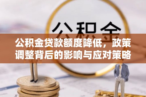 大姚公积金贷款额度降低，政策调整背后的影响与应对策略
