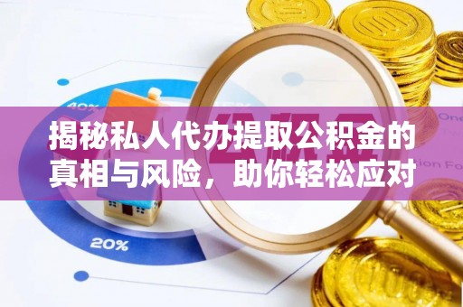大姚揭秘私人代办提取公积金的真相与风险，助你轻松应对资金难题
