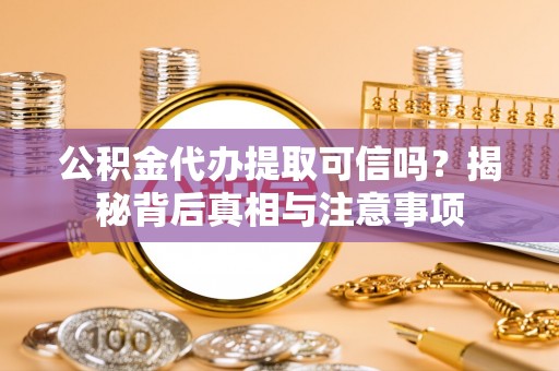 大姚公积金代办提取可信吗？揭秘背后真相与注意事项