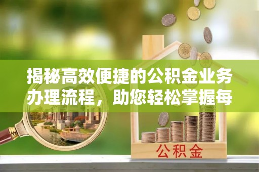 大姚揭秘高效便捷的公积金业务办理流程，助您轻松掌握每一步