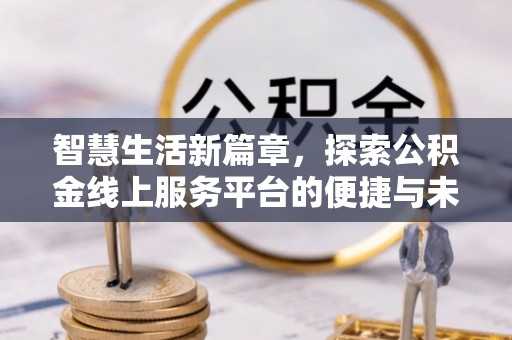 大姚智慧生活新篇章，探索公积金线上服务平台的便捷与未来