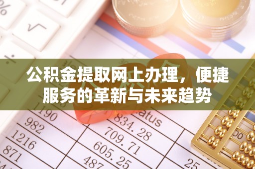 大姚公积金提取网上办理，便捷服务的革新与未来趋势