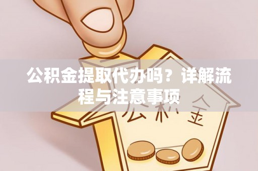 大姚公积金提取代办吗？详解流程与注意事项