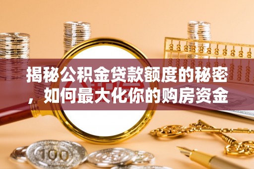 大姚揭秘公积金贷款额度的秘密，如何最大化你的购房资金