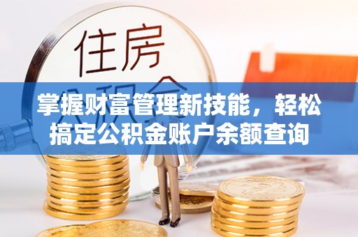 大姚掌握财富管理新技能，轻松搞定公积金账户余额查询
