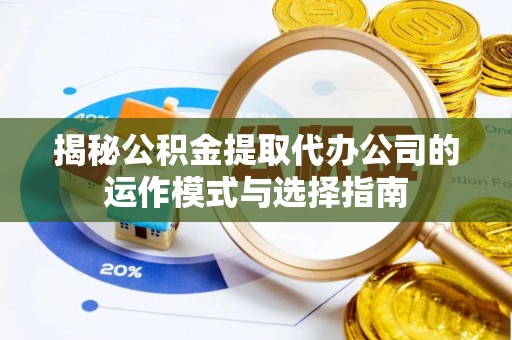 大姚揭秘公积金提取代办公司的运作模式与选择指南