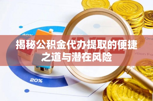 大姚揭秘公积金代办提取的便捷之道与潜在风险
