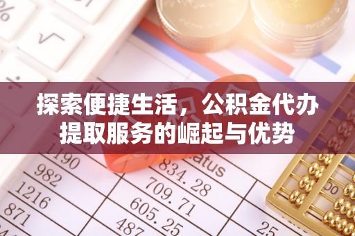 大姚探索便捷生活，公积金代办提取服务的崛起与优势