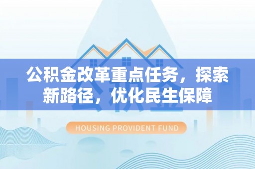 大姚公积金改革重点任务，探索新路径，优化民生保障
