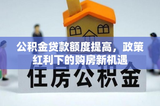 大姚公积金贷款额度提高，政策红利下的购房新机遇