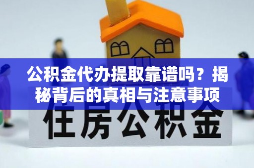 大姚公积金代办提取靠谱吗？揭秘背后的真相与注意事项