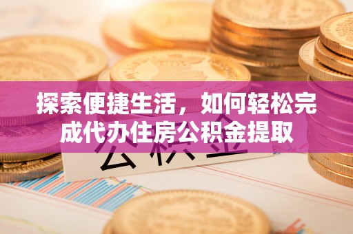 大姚探索便捷生活，如何轻松完成代办住房公积金提取