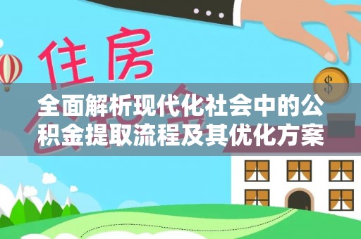 大姚全面解析现代化社会中的公积金提取流程及其优化方案