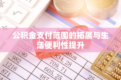 大姚公积金支付范围的拓展与生活便利性提升