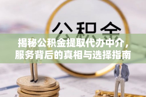 大姚揭秘公积金提取代办中介，服务背后的真相与选择指南