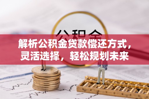 大姚解析公积金贷款偿还方式，灵活选择，轻松规划未来