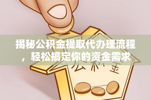 大姚揭秘公积金提取代办理流程，轻松搞定你的资金需求