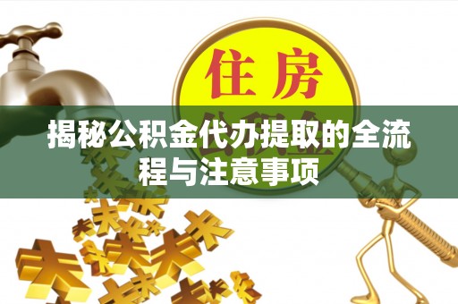 大姚揭秘公积金代办提取的全流程与注意事项