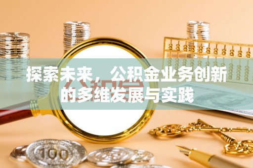 大姚探索未来，公积金业务创新的多维发展与实践