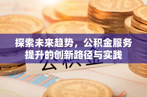 大姚探索未来趋势，公积金服务提升的创新路径与实践