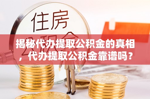 大姚揭秘代办提取公积金的真相，代办提取公积金靠谱吗？