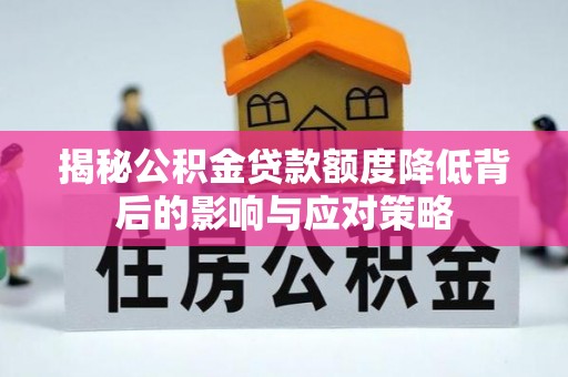 大姚揭秘公积金贷款额度降低背后的影响与应对策略