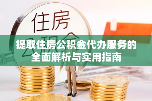 大姚提取住房公积金代办服务的全面解析与实用指南