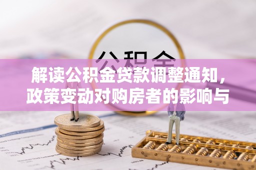 大姚解读公积金贷款调整通知，政策变动对购房者的影响与应对策略