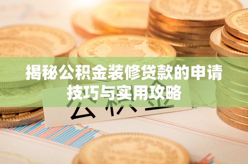 大姚揭秘公积金装修贷款的申请技巧与实用攻略