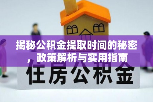 大姚揭秘公积金提取时间的秘密，政策解析与实用指南