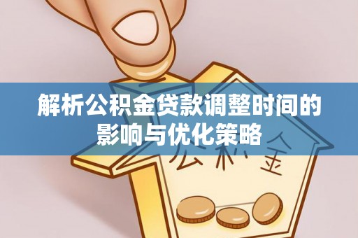 大姚解析公积金贷款调整时间的影响与优化策略
