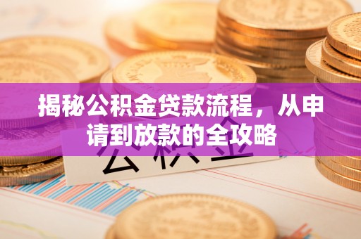 大姚揭秘公积金贷款流程，从申请到放款的全攻略