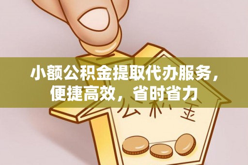 大姚小额公积金提取代办服务，便捷高效，省时省力