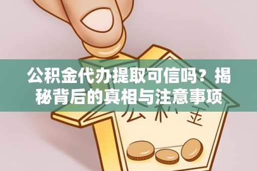 大姚公积金代办提取可信吗？揭秘背后的真相与注意事项