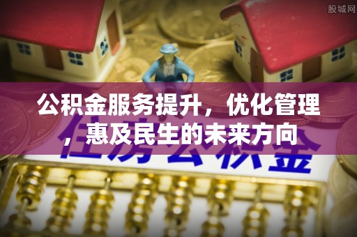 大姚公积金服务提升，优化管理，惠及民生的未来方向