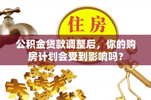 大姚公积金贷款调整后，你的购房计划会受到影响吗？