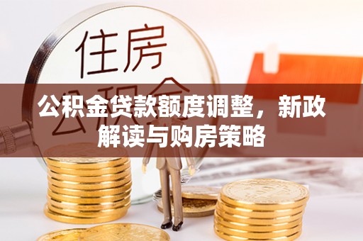 大姚公积金贷款额度调整，新政解读与购房策略