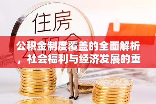 大姚公积金制度覆盖的全面解析，社会福利与经济发展的重要纽带
