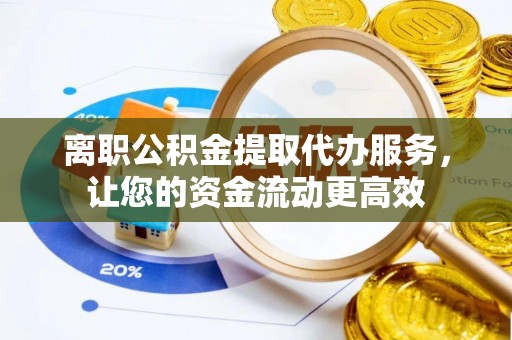 大姚离职公积金提取代办服务，让您的资金流动更高效