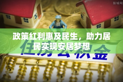 大姚政策红利惠及民生，助力居民实现安居梦想