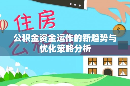 大姚公积金资金运作的新趋势与优化策略分析