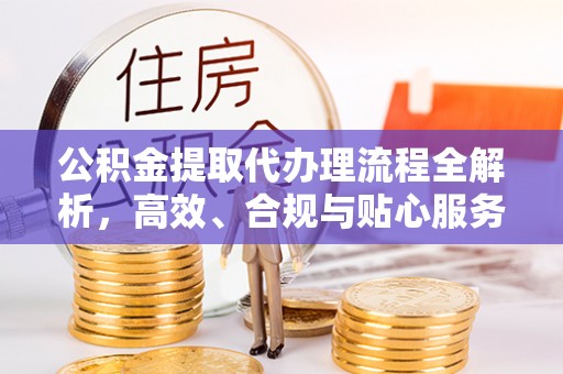 大姚公积金提取代办理流程全解析，高效、合规与贴心服务