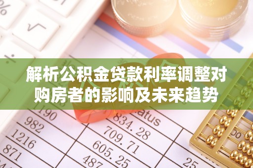 大姚解析公积金贷款利率调整对购房者的影响及未来趋势