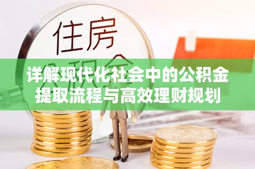 大姚详解现代化社会中的公积金提取流程与高效理财规划