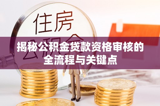 大姚揭秘公积金贷款资格审核的全流程与关键点