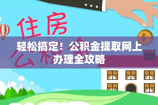 大姚轻松搞定！公积金提取网上办理全攻略